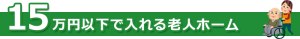 15万円以下で入れる老人ホーム